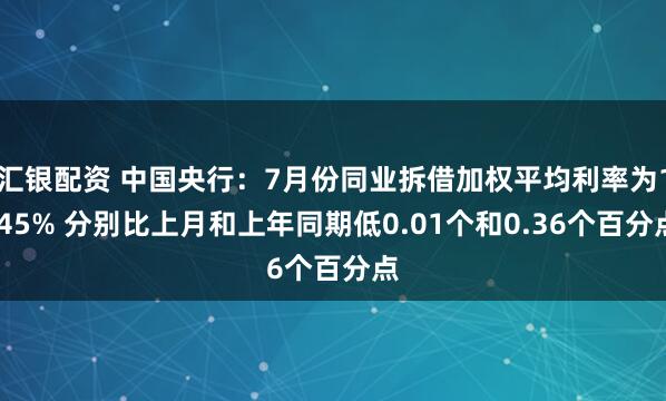 汇银配资 中国央行：7月份同业拆借加权平均利率为1.45% 分别比上月和上年同期低0.01个和0.36个百分点