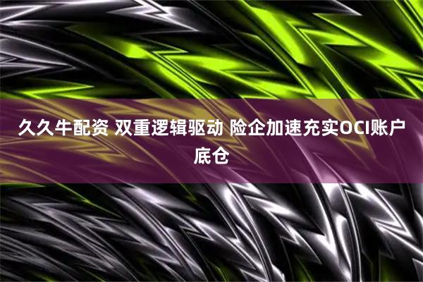 久久牛配资 双重逻辑驱动 险企加速充实OCI账户底仓