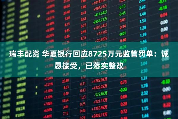 瑞丰配资 华夏银行回应8725万元监管罚单：诚恳接受，已落实整改