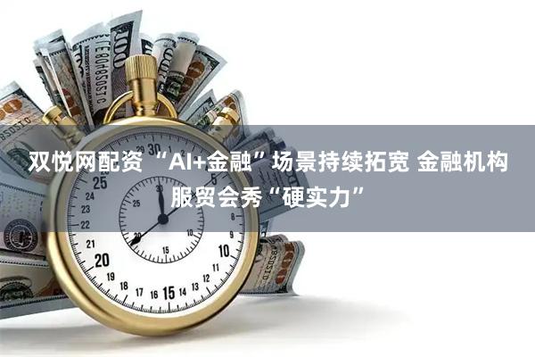 双悦网配资 “AI+金融”场景持续拓宽 金融机构服贸会秀“硬实力”