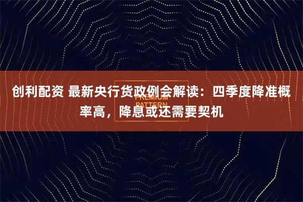 创利配资 最新央行货政例会解读：四季度降准概率高，降息或还需要契机