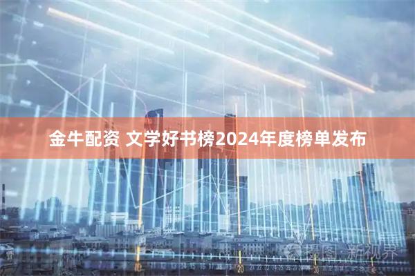 金牛配资 文学好书榜2024年度榜单发布