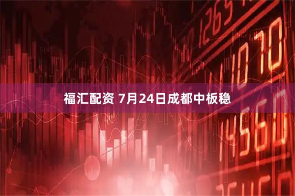 福汇配资 7月24日成都中板稳
