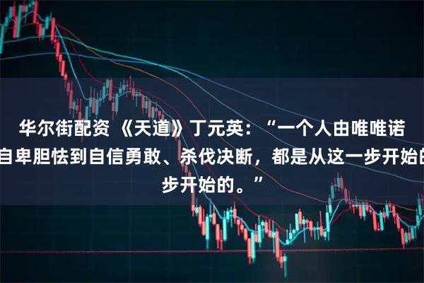 华尔街配资 《天道》丁元英：“一个人由唯唯诺诺、自卑胆怯到自信勇敢、杀伐决断，都是从这一步开始的。”