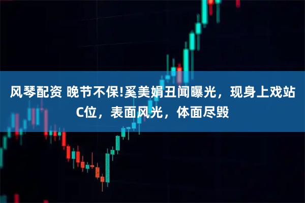 风琴配资 晚节不保!奚美娟丑闻曝光，现身上戏站C位，表面风光，体面尽毁