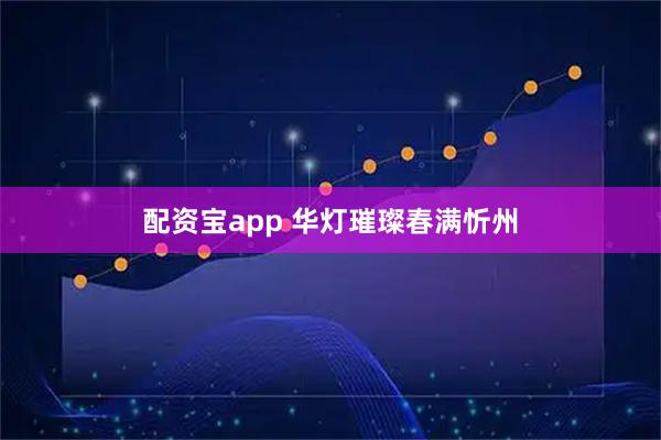 配资宝app 华灯璀璨春满忻州