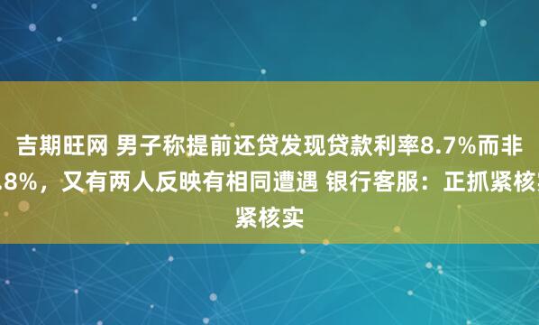 吉期旺网 男子称提前还贷发现贷款利率8.7%而非3.8%，又有两人反映有相同遭遇 银行客服：正抓紧核实